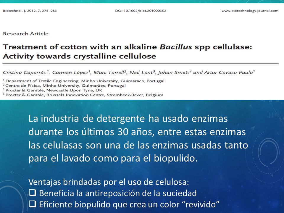 La industria de detergente ha usado enzimas durante los últimos 30 años, entre estas enzimas las celulasas son una de las enzimas usadas tanto para el lavado como para el biopulido.