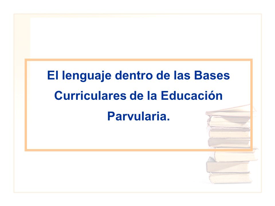 El lenguaje dentro de las Bases Curriculares de la Educación Parvularia.