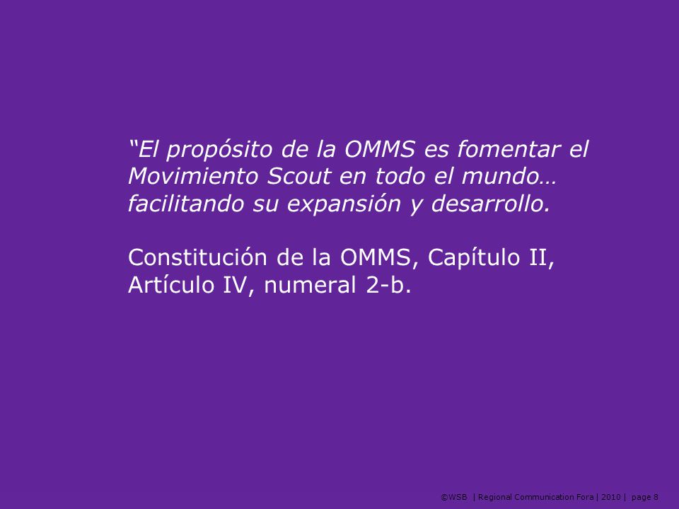 El propósito de la OMMS es fomentar el Movimiento Scout en todo el mundo… facilitando su expansión y desarrollo.
