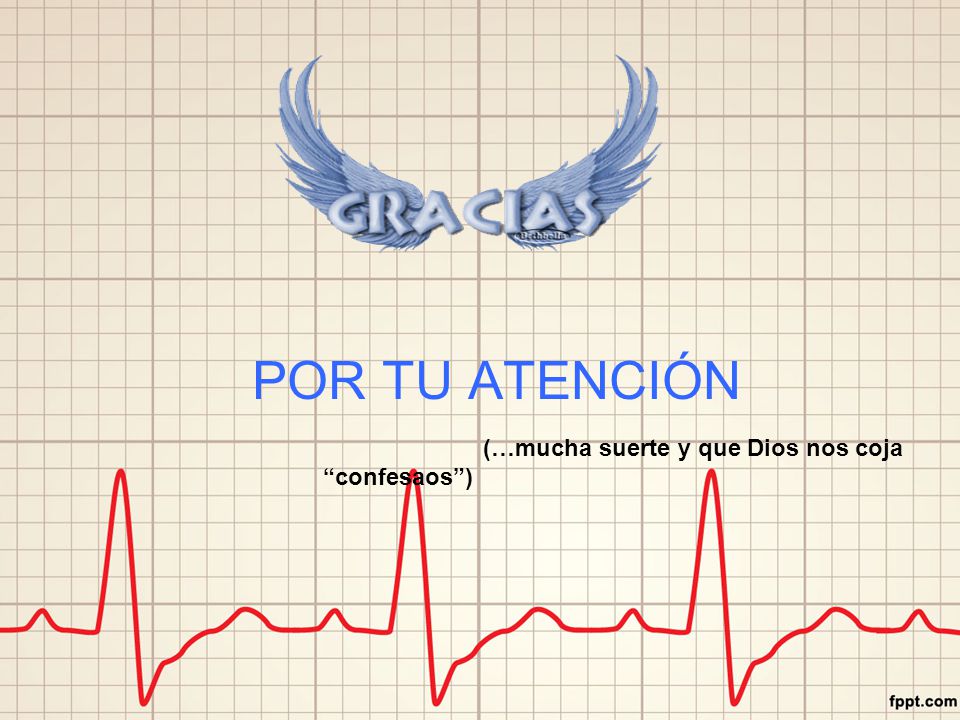 POR TU ATENCIÓN (…mucha suerte y que Dios nos coja confesaos )