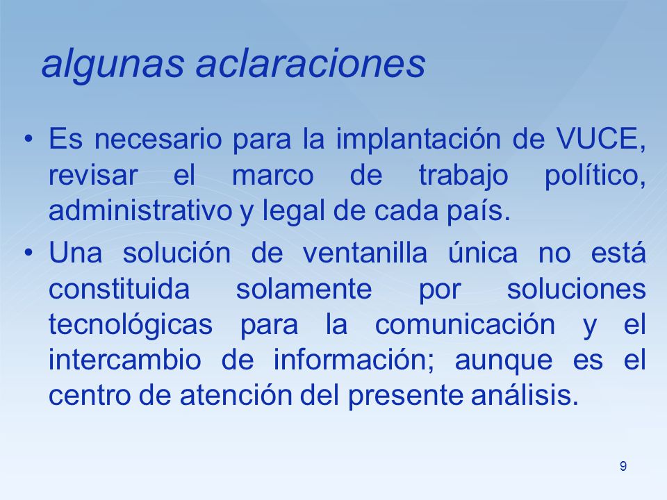algunas aclaraciones Es necesario para la implantación de VUCE, revisar el marco de trabajo político, administrativo y legal de cada país.
