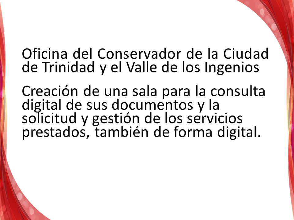 Oficina del Conservador de la Ciudad de Trinidad y el Valle de los Ingenios Creación de una sala para la consulta digital de sus documentos y la solicitud y gestión de los servicios prestados, también de forma digital.