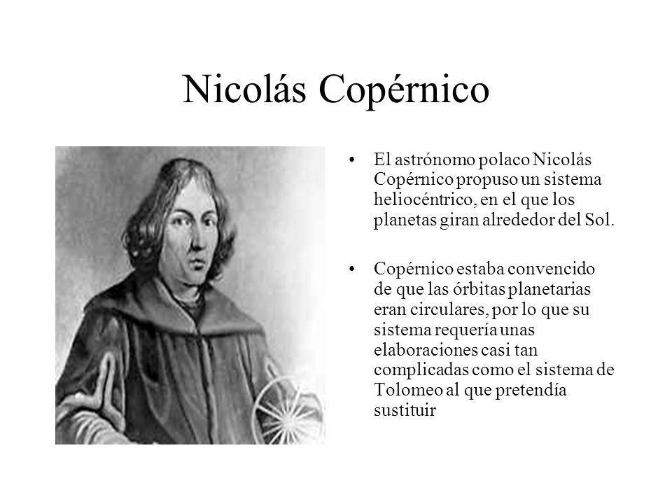 Nicolás Copérnico El astrónomo polaco Nicolás Copérnico propuso un sistema heliocéntrico, en el que los planetas giran alrededor del Sol.