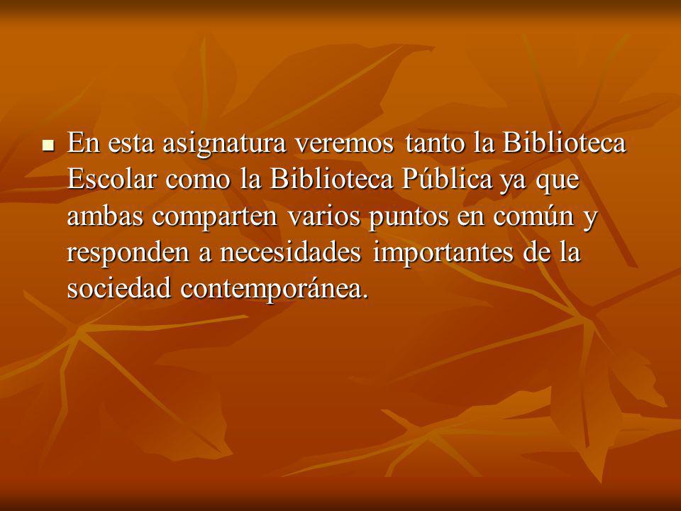 En esta asignatura veremos tanto la Biblioteca Escolar como la Biblioteca Pública ya que ambas comparten varios puntos en común y responden a necesidades importantes de la sociedad contemporánea.