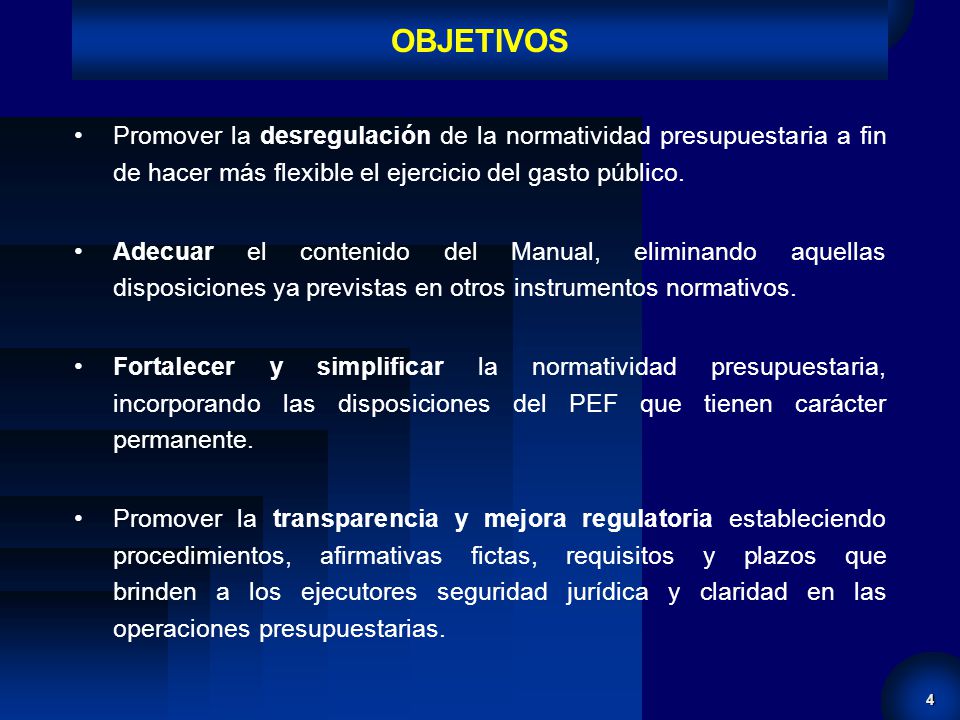 OBJETIVOS Promover la desregulación de la normatividad presupuestaria a fin de hacer más flexible el ejercicio del gasto público.