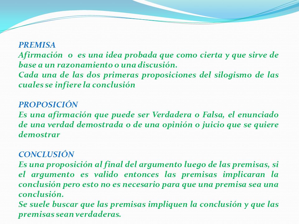 PREMISA Afirmación o es una idea probada que como cierta y que sirve de base a un razonamiento o una discusión.