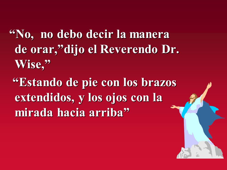 No, no debo decir la manera de orar, dijo el Reverendo Dr. Wise,
