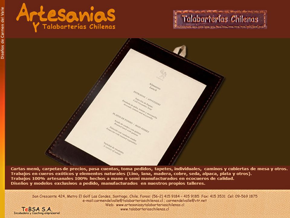 Cartas menú, carpetas de precios, pasa cuentas, toma pedidos, tapetes, individuales, caminos y cubiertas de mesa y otros. Trabajos en cueros exóticos y elementos naturales (Lino, lana, madera, cobre, seda, alpaca, plata y otros).