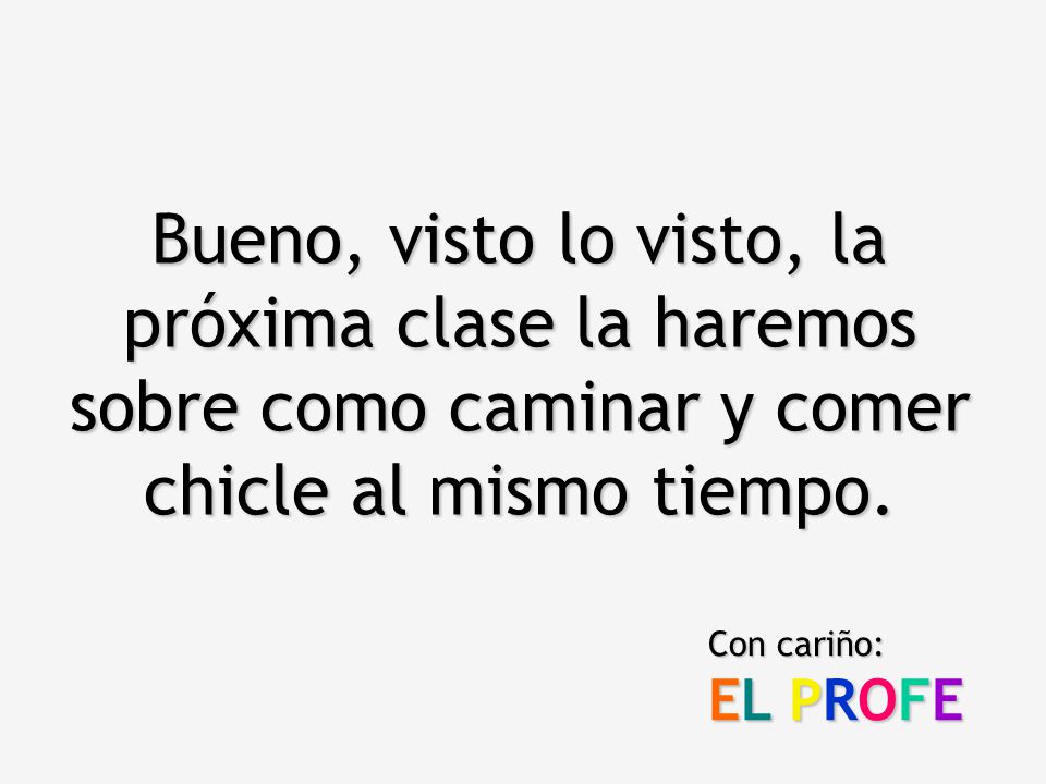 Bueno, visto lo visto, la próxima clase la haremos sobre como caminar y comer chicle al mismo tiempo.