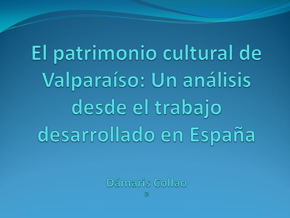 El patrimonio cultural de Valparaíso: Un análisis desde el trabajo desarrollado en España Dámaris Collao D
