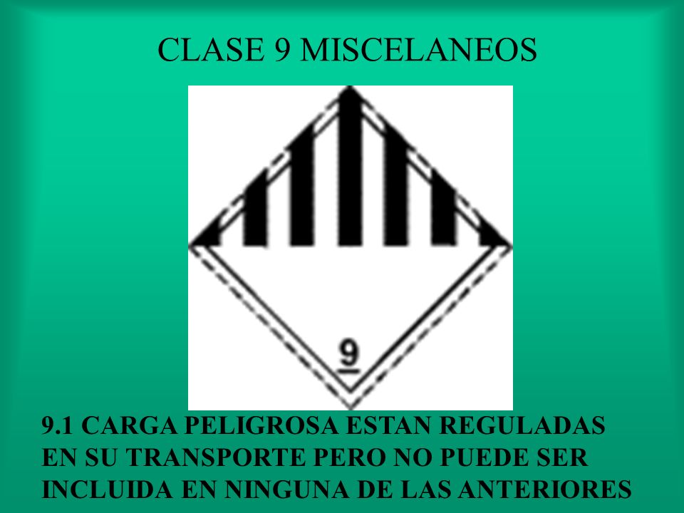 CLASE 9 MISCELANEOS 9.1 CARGA PELIGROSA ESTAN REGULADAS EN SU TRANSPORTE PERO NO PUEDE SER INCLUIDA EN NINGUNA DE LAS ANTERIORES.