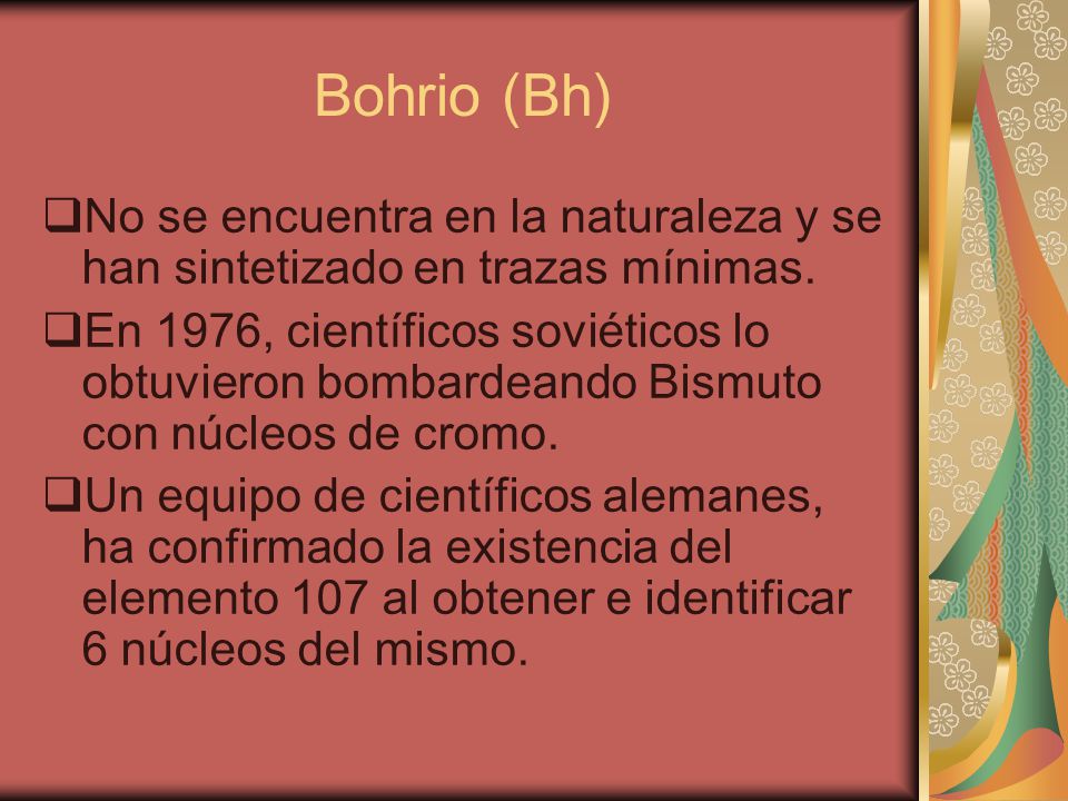 Bohrio (Bh) No se encuentra en la naturaleza y se han sintetizado en trazas mínimas.