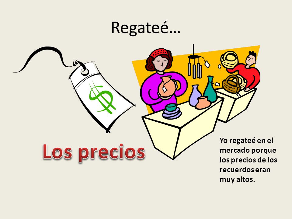 Regateé… Yo regateé en el mercado porque los precios de los recuerdos eran muy altos. Los precios