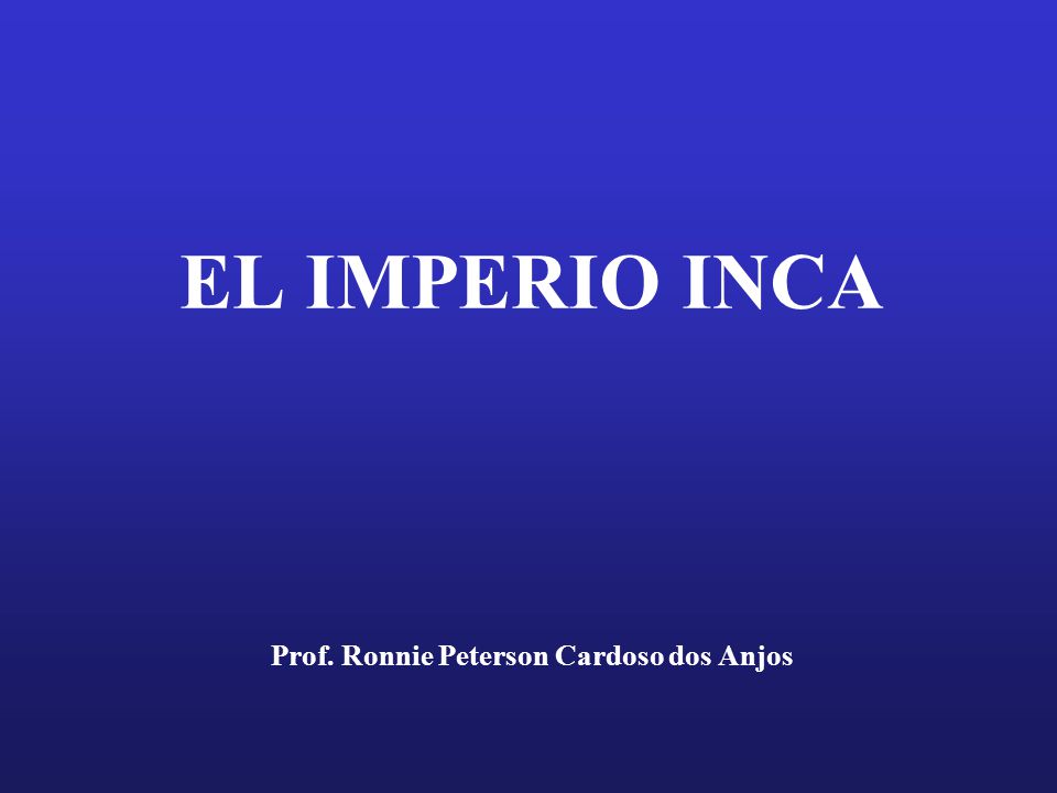 EL IMPERIO INCA Prof. Ronnie Peterson Cardoso dos Anjos
