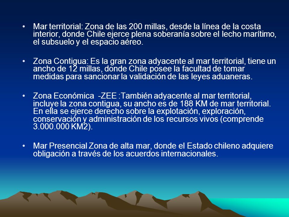 Mar territorial: Zona de las 200 millas, desde la línea de la costa interior, donde Chile ejerce plena soberanía sobre el lecho marítimo, el subsuelo y el espacio aéreo.