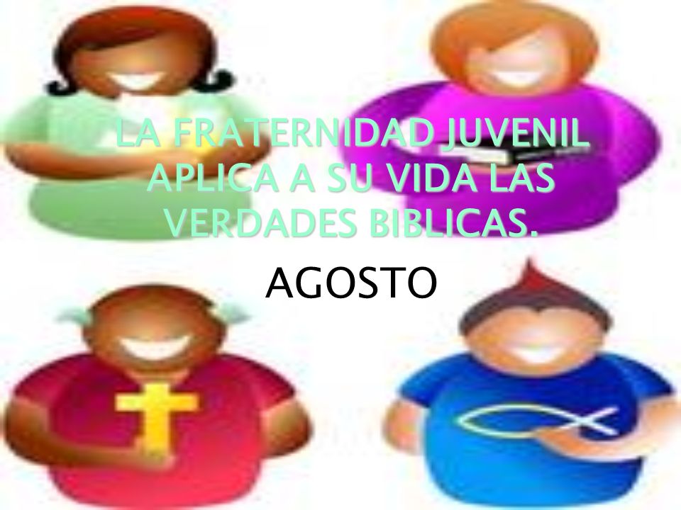 LA FRATERNIDAD LA FRATERNIDAD JUVENIL APLICA A SU VIDA LAS VERDADES BIBLICAS.