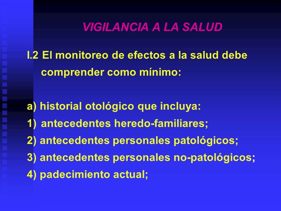 VIGILANCIA A LA SALUD I.2 El monitoreo de efectos a la salud debe comprender como mínimo: a) historial otológico que incluya: