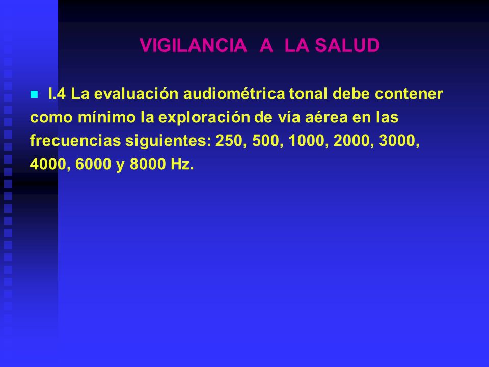 VIGILANCIA A LA SALUD I.4 La evaluación audiométrica tonal debe contener. como mínimo la exploración de vía aérea en las.