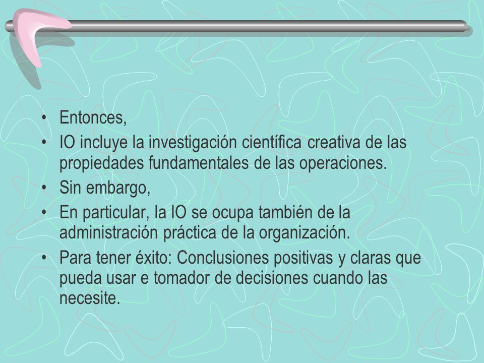 Entonces, IO incluye la investigación científica creativa de las propiedades fundamentales de las operaciones.