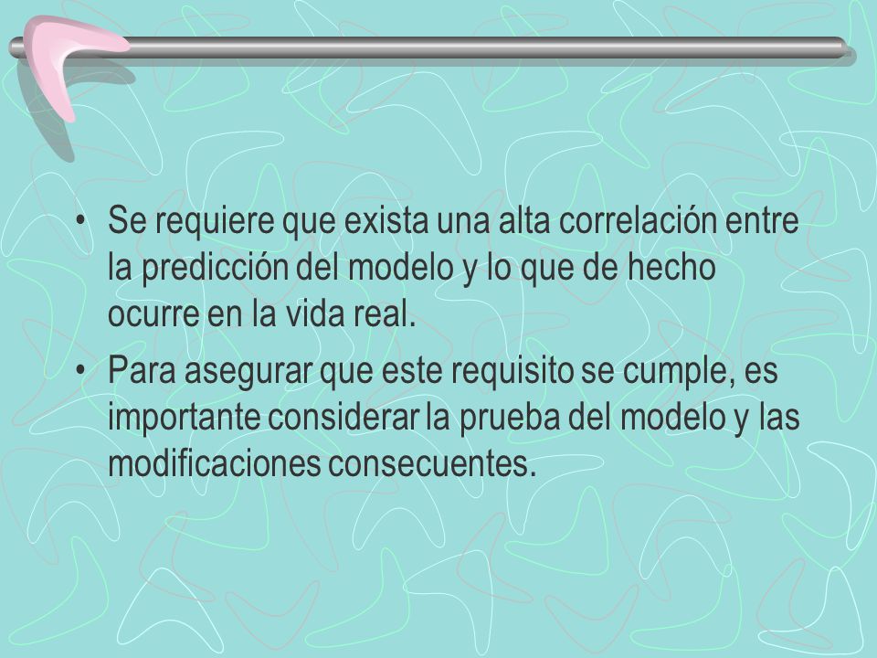 Se requiere que exista una alta correlación entre la predicción del modelo y lo que de hecho ocurre en la vida real.