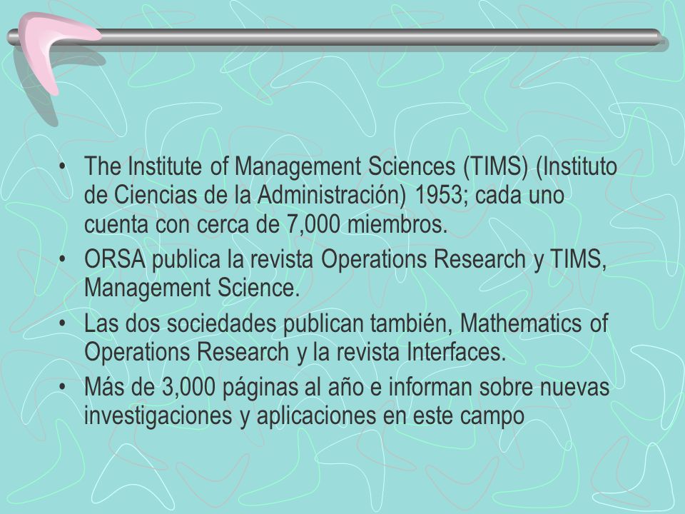 The Institute of Management Sciences (TIMS) (Instituto de Ciencias de la Administración) 1953; cada uno cuenta con cerca de 7,000 miembros.