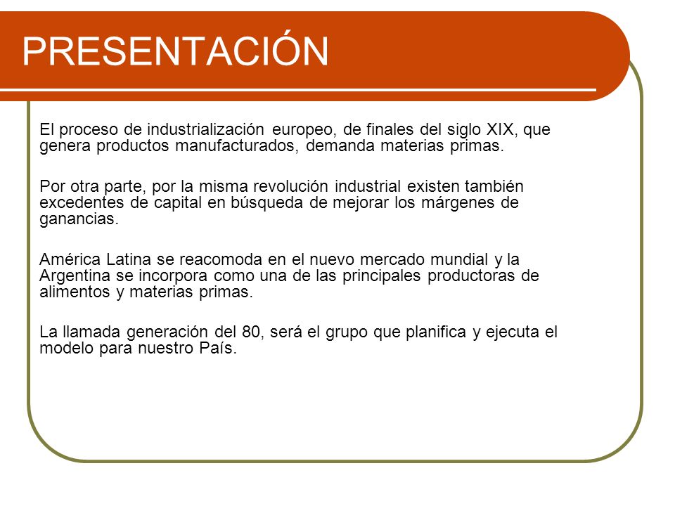PRESENTACIÓN El proceso de industrialización europeo, de finales del siglo XIX, que genera productos manufacturados, demanda materias primas.