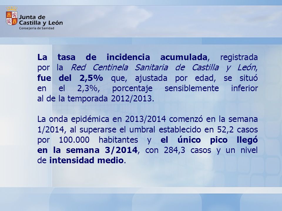 La tasa de incidencia acumulada, registrada por la Red Centinela Sanitaria de Castilla y León, fue del 2,5% que, ajustada por edad, se situó en el 2,3%, porcentaje sensiblemente inferior al de la temporada 2012/2013.