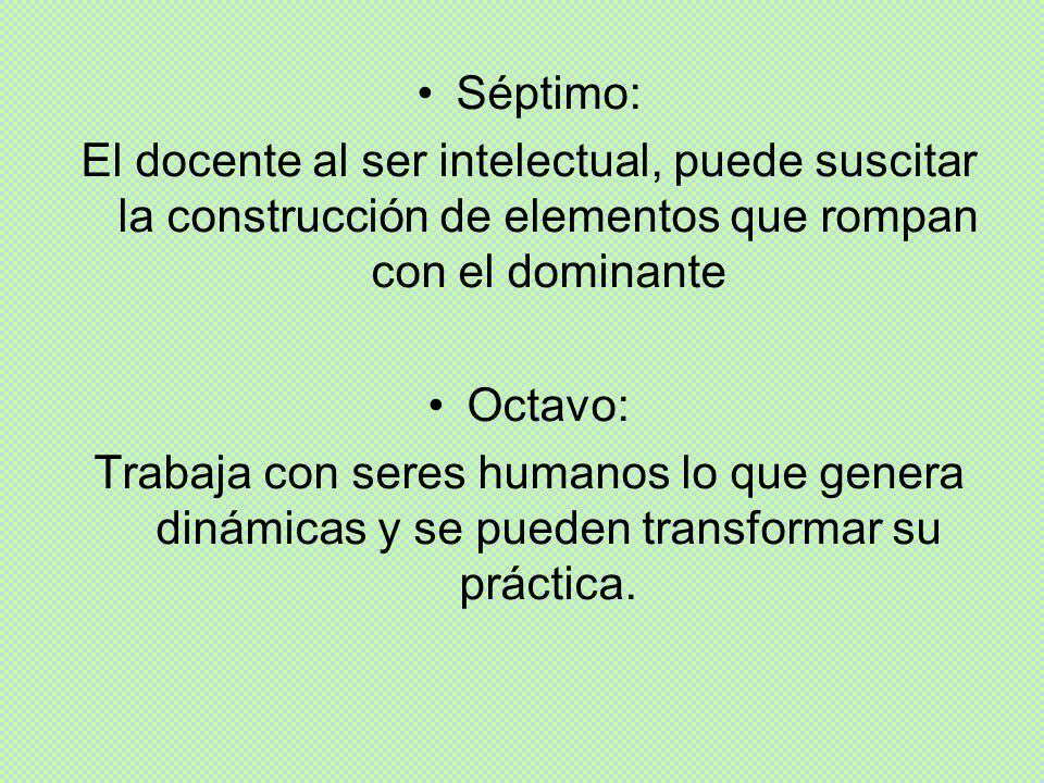Séptimo: El docente al ser intelectual, puede suscitar la construcción de elementos que rompan con el dominante.