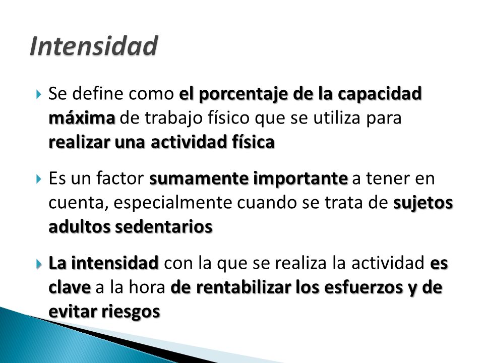 Intensidad Se define como el porcentaje de la capacidad máxima de trabajo físico que se utiliza para realizar una actividad física.