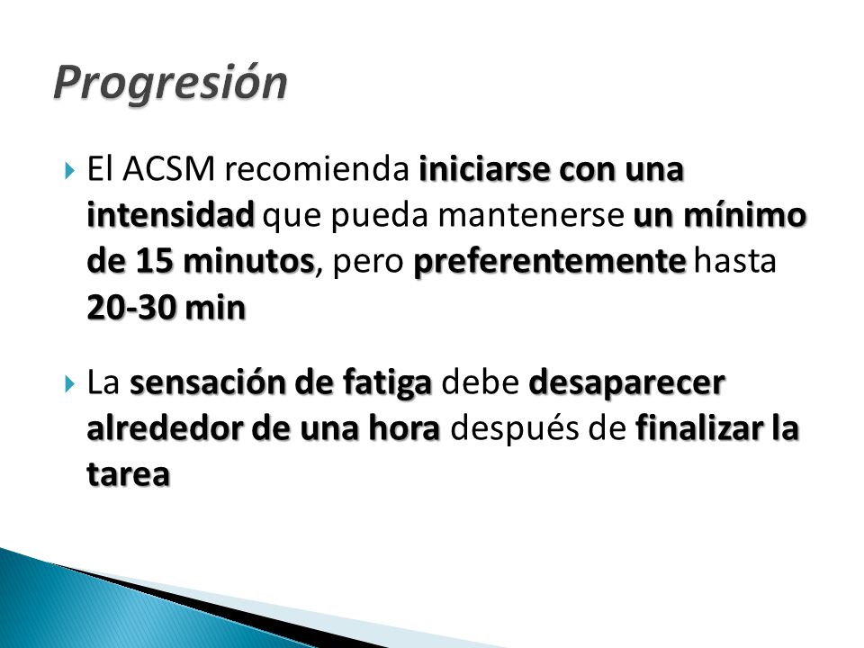 Progresión El ACSM recomienda iniciarse con una intensidad que pueda mantenerse un mínimo de 15 minutos, pero preferentemente hasta min.