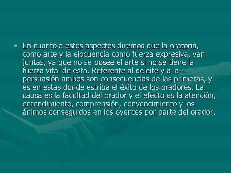 En cuanto a estos aspectos diremos que la oratoria, como arte y la elocuencia como fuerza expresiva, van juntas, ya que no se posee el arte si no se tiene la fuerza vital de esta.