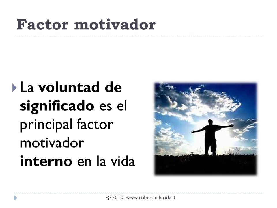 Factor motivador La voluntad de significado es el principal factor motivador interno en la vida.