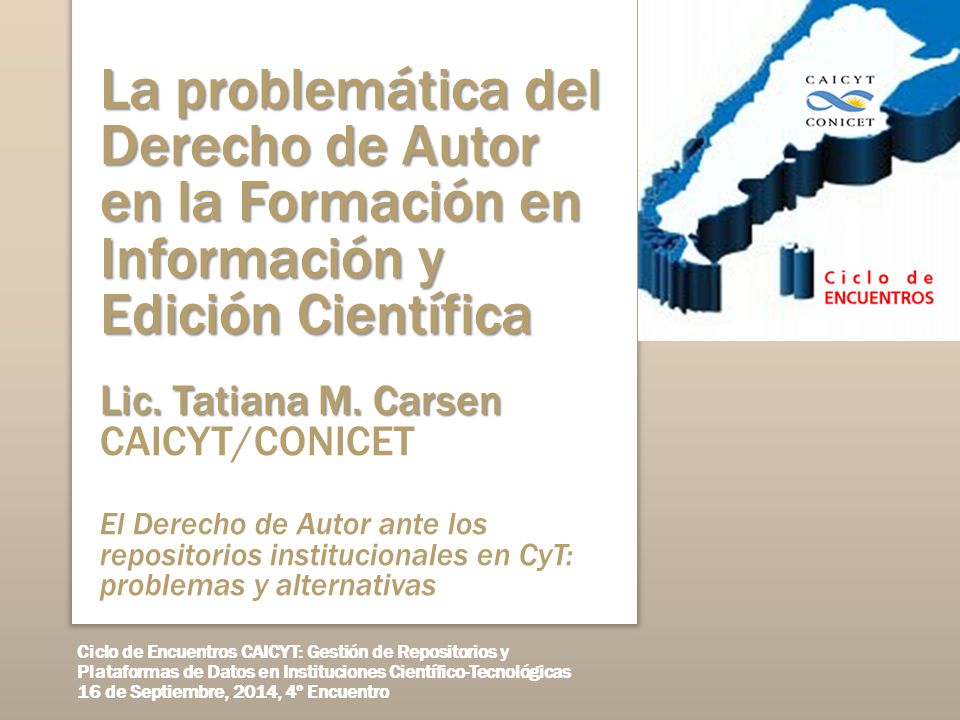 La problemática del Derecho de Autor en la Formación en Información y Edición Científica Lic. Tatiana M. Carsen CAICYT/CONICET El Derecho de Autor ante los repositorios institucionales en CyT: problemas y alternativas