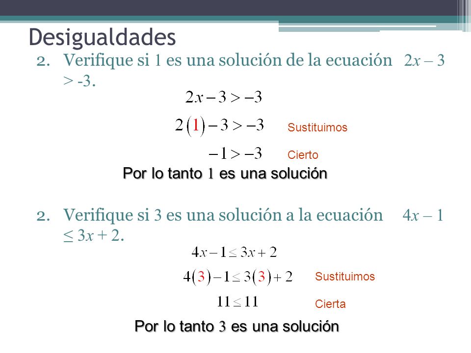 Desigualdades Verifique si 1 es una solución de la ecuación 2x – 3 > -3. Verifique si 3 es una solución a la ecuación 4x – 1 ≤ 3x + 2.