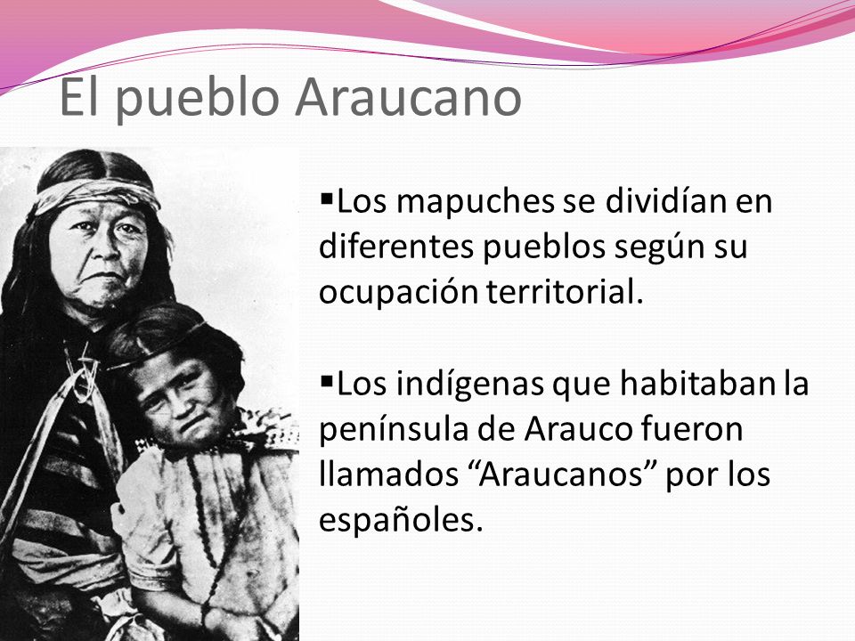 El pueblo Araucano Los mapuches se dividían en diferentes pueblos según su ocupación territorial.