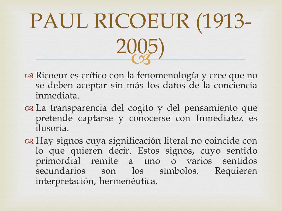 PAUL RICOEUR ( ) Ricoeur es crítico con la fenomenología y cree que no se deben aceptar sin más los datos de la conciencia inmediata.