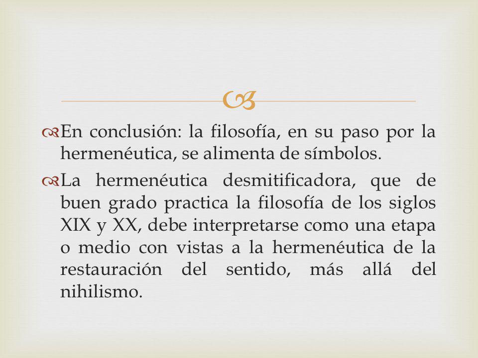 En conclusión: la filosofía, en su paso por la hermenéutica, se alimenta de símbolos.