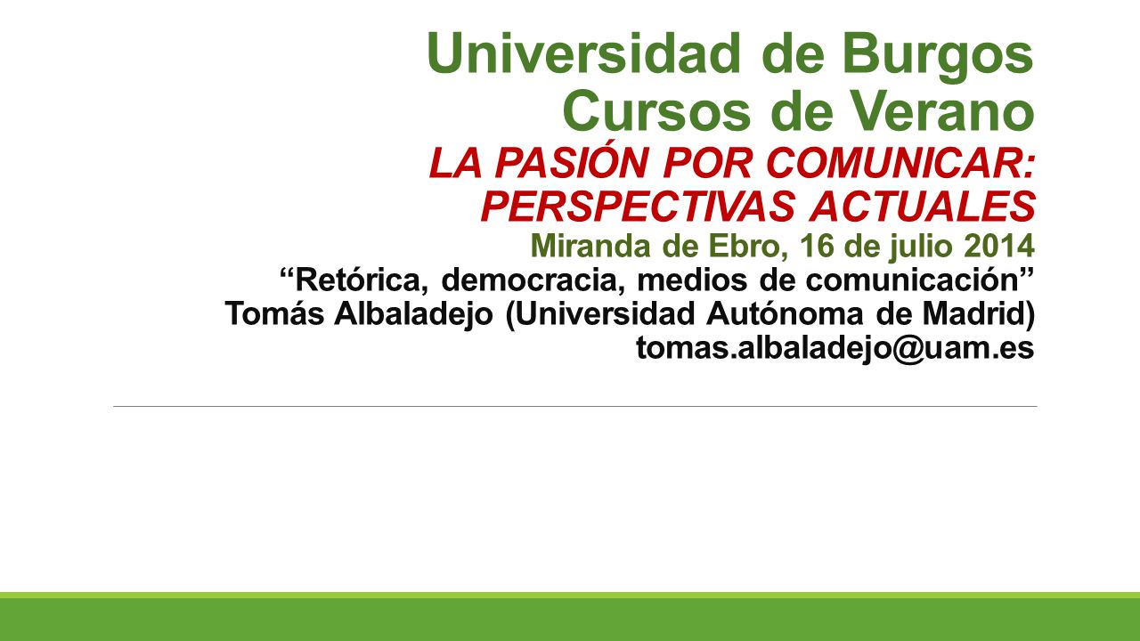 Universidad de Burgos Cursos de Verano LA PASIÓN POR COMUNICAR: PERSPECTIVAS ACTUALES Miranda de Ebro, 16 de julio 2014 Retórica, democracia, medios de comunicación Tomás Albaladejo (Universidad Autónoma de Madrid)