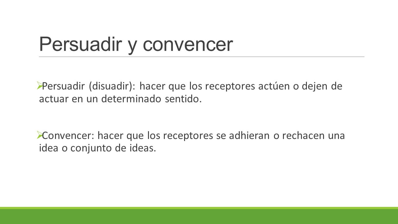 Persuadir y convencer Persuadir (disuadir): hacer que los receptores actúen o dejen de actuar en un determinado sentido.