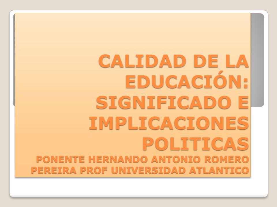 CALIDAD DE LA EDUCACIÓN: SIGNIFICADO E IMPLICACIONES POLITICAS PONENTE HERNANDO ANTONIO ROMERO PEREIRA PROF UNIVERSIDAD ATLANTICO