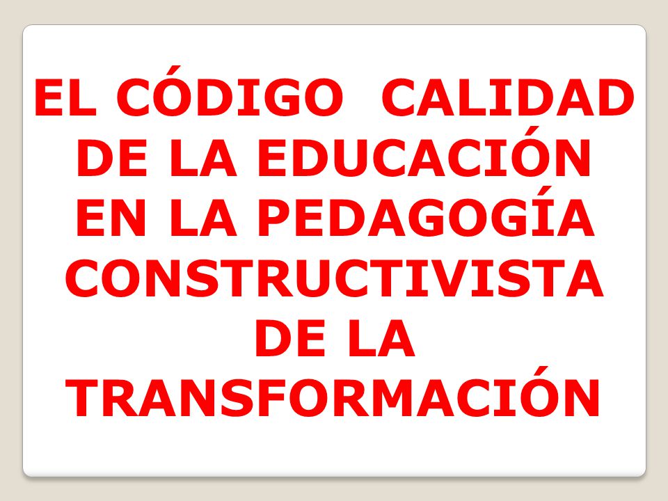 EL CÓDIGO CALIDAD DE LA EDUCACIÓN EN LA PEDAGOGÍA CONSTRUCTIVISTA DE LA TRANSFORMACIÓN