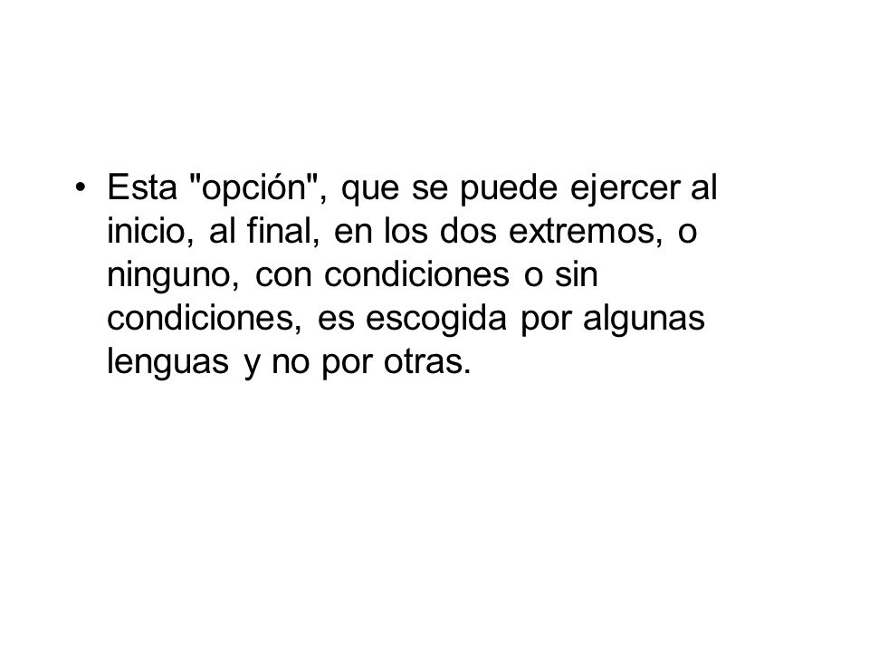 Esta opción , que se puede ejercer al inicio, al final, en los dos extremos, o ninguno, con condiciones o sin condiciones, es escogida por algunas lenguas y no por otras.
