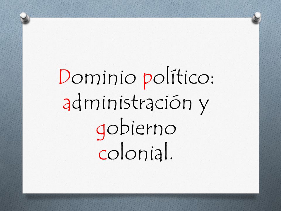 Dominio político: administración y gobierno colonial.