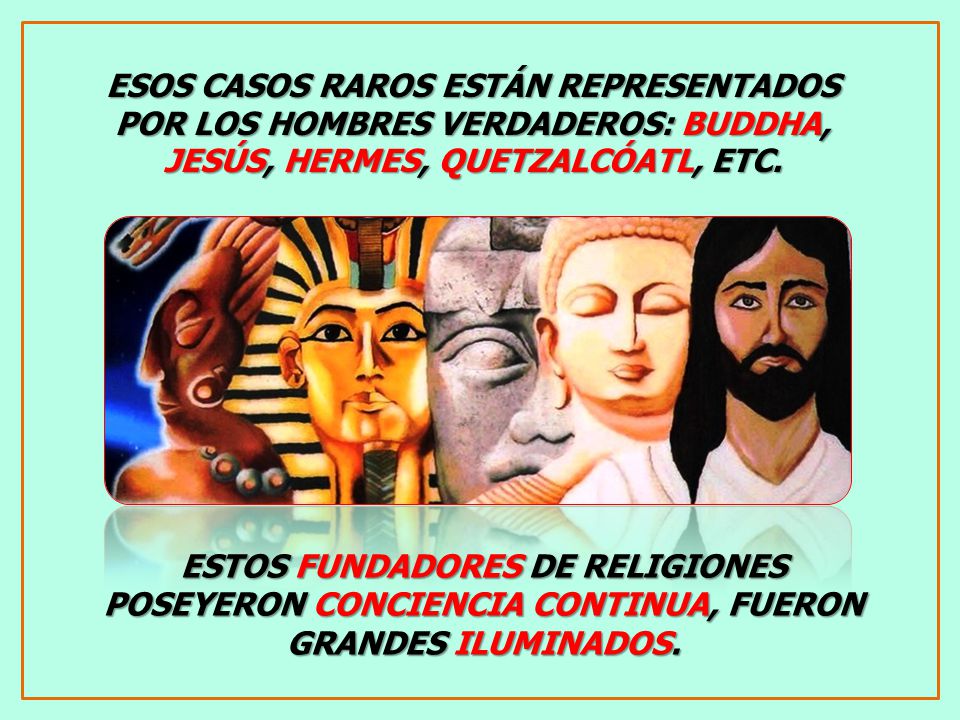 ESOS CASOS RAROS ESTÁN REPRESENTADOS POR LOS HOMBRES VERDADEROS: BUDDHA, JESÚS, HERMES, QUETZALCÓATL, ETC.