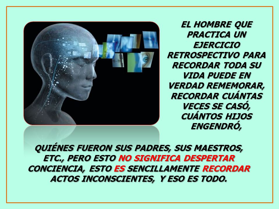 EL HOMBRE QUE PRACTICA UN EJERCICIO RETROSPECTIVO PARA RECORDAR TODA SU VIDA PUEDE EN VERDAD REMEMORAR, RECORDAR CUÁNTAS VECES SE CASÓ, CUÁNTOS HIJOS ENGENDRÓ,