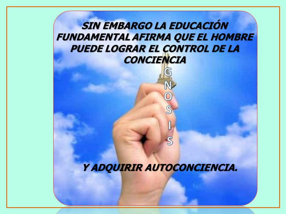 SIN EMBARGO LA EDUCACIÓN FUNDAMENTAL AFIRMA QUE EL HOMBRE PUEDE LOGRAR EL CONTROL DE LA CONCIENCIA