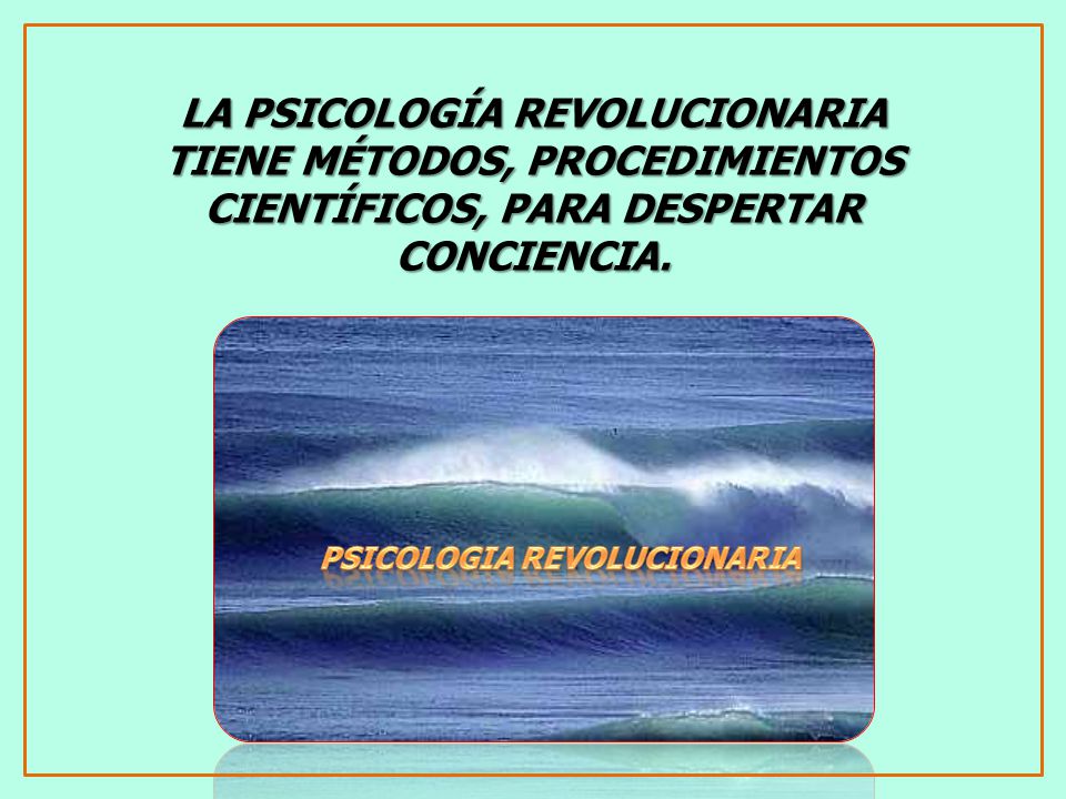 LA PSICOLOGÍA REVOLUCIONARIA TIENE MÉTODOS, PROCEDIMIENTOS CIENTÍFICOS, PARA DESPERTAR CONCIENCIA.