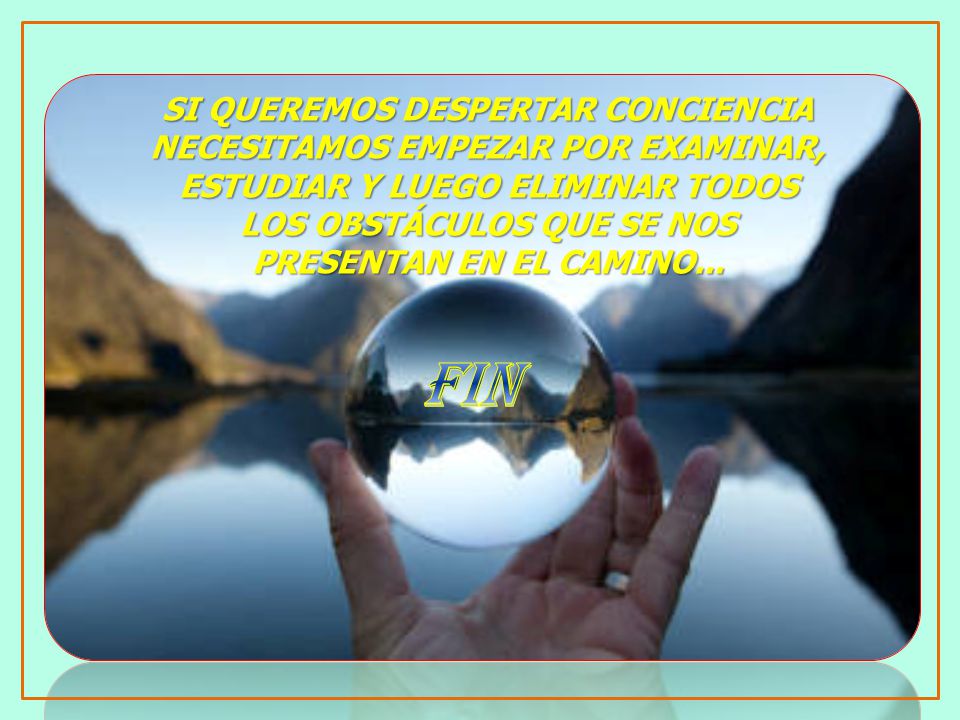 SI QUEREMOS DESPERTAR CONCIENCIA NECESITAMOS EMPEZAR POR EXAMINAR, ESTUDIAR Y LUEGO ELIMINAR TODOS LOS OBSTÁCULOS QUE SE NOS PRESENTAN EN EL CAMINO...