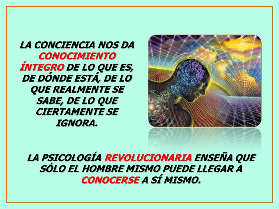 LA CONCIENCIA NOS DA CONOCIMIENTO ÍNTEGRO DE LO QUE ES, DE DÓNDE ESTÁ, DE LO QUE REALMENTE SE SABE, DE LO QUE CIERTAMENTE SE IGNORA.