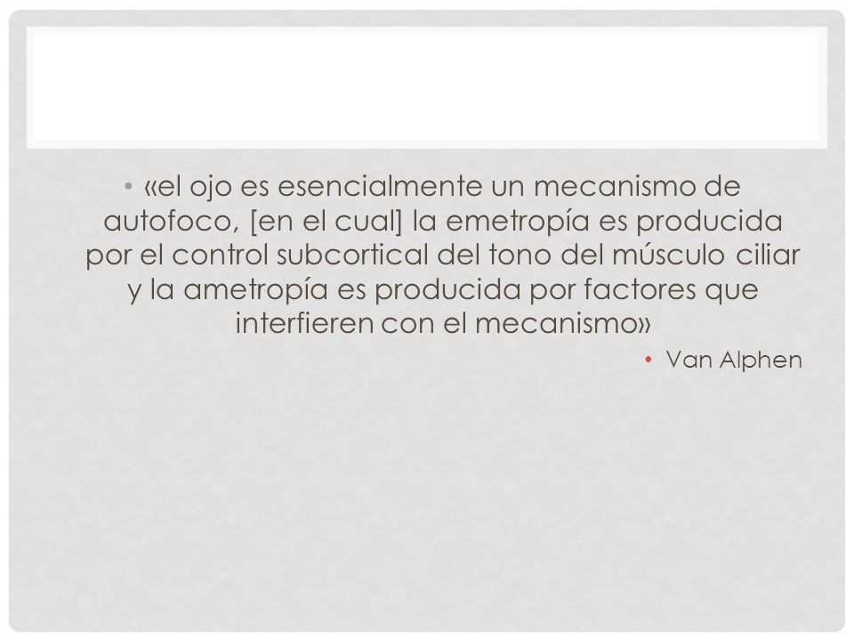 «el ojo es esencialmente un mecanismo de autofoco, [en el cual] la emetropía es producida por el control subcortical del tono del músculo ciliar y la ametropía es producida por factores que interfieren con el mecanismo»